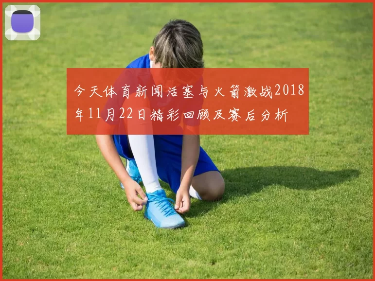 今天体育新闻活塞与火箭激战2018年11月22日精彩回顾及赛后分析