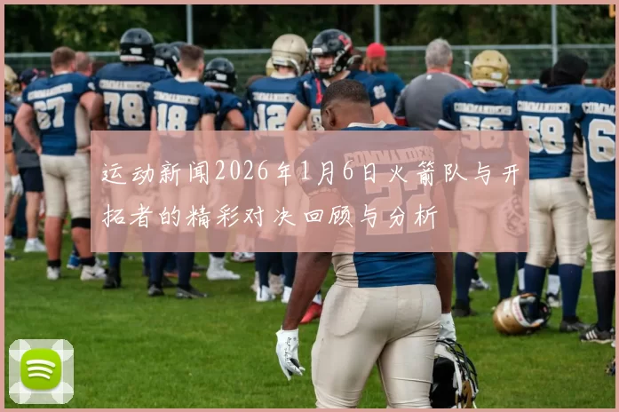 运动新闻2026年1月6日火箭队与开拓者的精彩对决回顾与分析